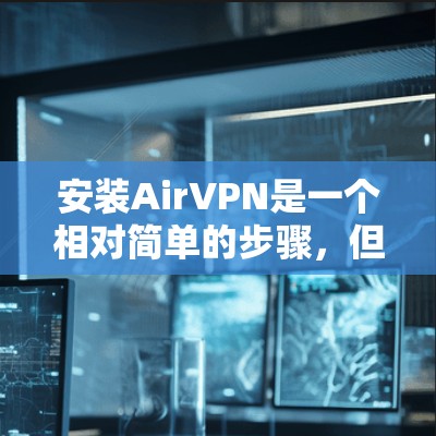 安装AirVPN是一个相对简单的步骤，但为了确保安全和正确性，建议按照以下步骤进行