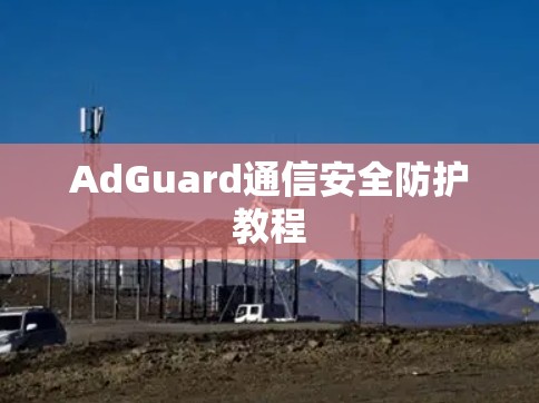 AdGuard通信安全防护教程