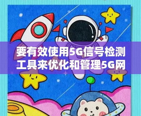 要有效使用5G信号检测工具来优化和管理5G网络性能，可以按照以下步骤进行
