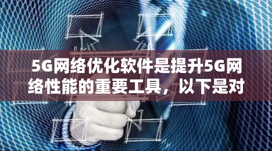 5G网络优化软件是提升5G网络性能的重要工具，以下是对其功能、实现方法、应用背景、成功案例、开发过程和优缺点的详细解释