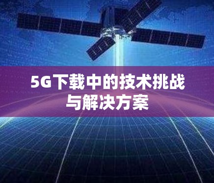 5G下载中的技术挑战与解决方案