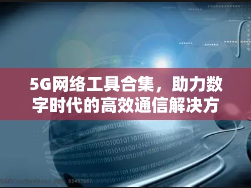 5G网络工具合集，助力数字时代的高效通信解决方案