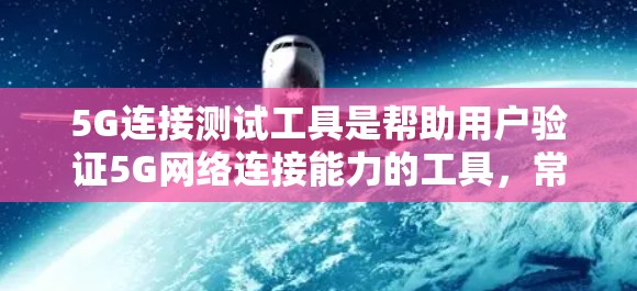 5G连接测试工具是帮助用户验证5G网络连接能力的工具，常见有如网宝实验室、网络测试、5G测试平台等。以下是详细指南