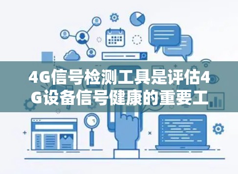 4G信号检测工具是评估4G设备信号健康的重要工具，通常包括手机、PC或手机应用等。以下是对这些工具的详细分析和使用指南