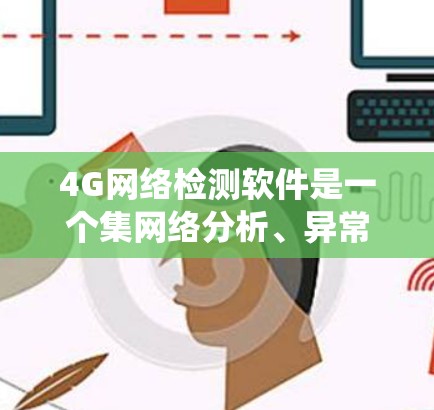 4G网络检测软件是一个集网络分析、异常检测和安全威胁防御于一体的系统，旨在确保4G网络的可靠性和安全性。以下是对4G网络检测软件的详细分析和总结