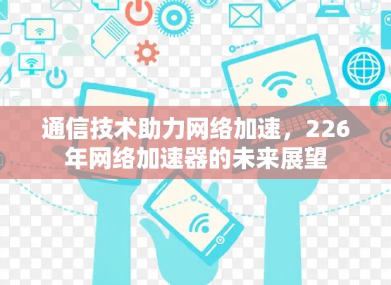 通信技术助力网络加速，226年网络加速器的未来展望