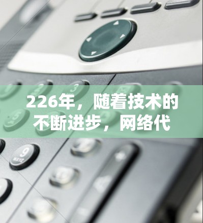 226年,随着技术的不断进步,网络代理市场将继续发展,用户们可能需要选择适合他们需求的网络代理解决方案。以下是一些226年最热门的网络代理推荐 226年,随着技术的不断进步,网络代理市场将继续发展,用户们可能需要选择适合他们需求的网络代理解决方案。以下是一些226年最热门的网络代理推荐