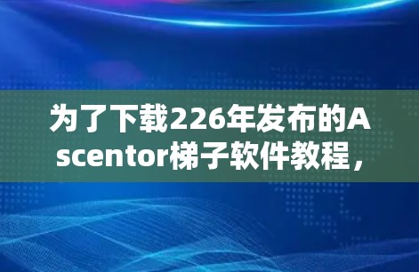为了下载226年发布的Ascentor<strong>梯子</strong>软件教程，您可以按照以下步骤进行