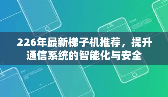 226年最新<strong>梯子</strong>机推荐，提升通信系统的智能化与安全