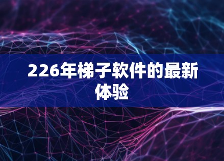 226年<strong>梯子</strong>软件的最新体验