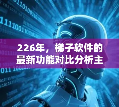226年，<strong>梯子</strong>软件的最新功能对比分析主要集中在智能化、自动化、新功能引入和用户体验优化等方面。以下是226年<strong>梯子</strong>软件功能的对比分析