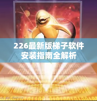 226最新版<strong>梯子</strong>软件安装指南全解析