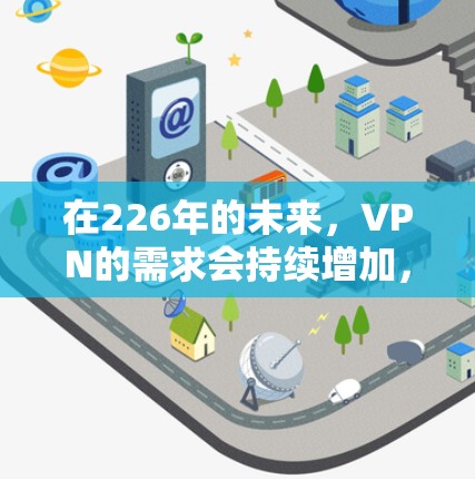 在226年的未来，VPN的需求会持续增加，因为随着数字技术的快速发展，越来越多的人需要更安全、更可靠的VPN服务。以下是226年最新的VPN正版下载推荐
