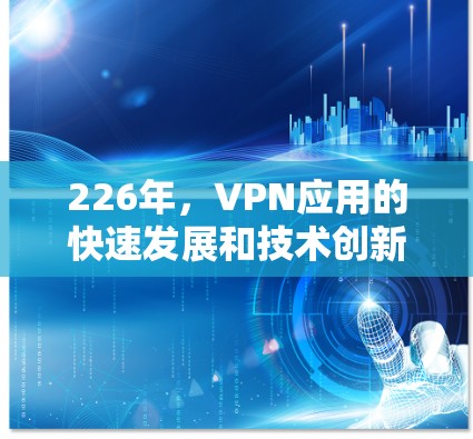 226年,VPN应用的快速发展和技术创新将继续推动全球网络安全环境的改善。以下是226年最新VPN手机版的推荐 226年,VPN应用的快速发展和技术创新将继续推动全球网络安全环境的改善。以下是226年最新VPN手机版的推荐