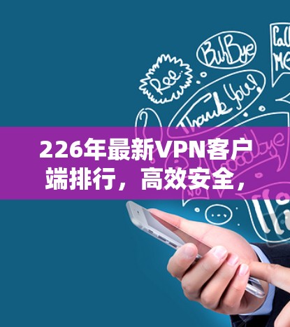 226年最新VPN客户端排行，高效安全，轻松保护你的网络