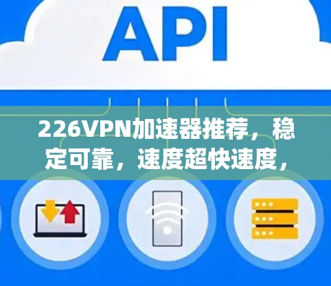 226VPN加速器推荐，稳定可靠，速度超快速度，fastlane，bestprimes，netsec