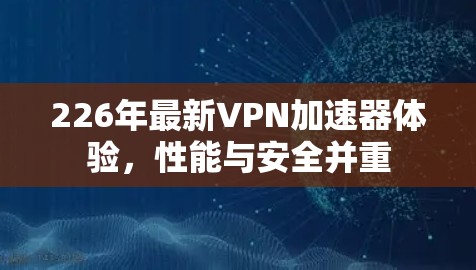 226年最新VPN加速器体验，性能与安全并重