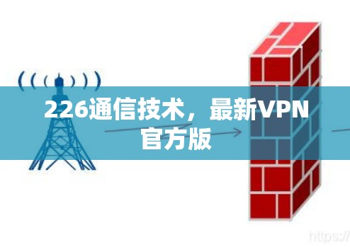 226通信技术，最新VPN官方版
