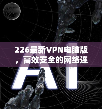 226最新VPN电脑版，高效安全的网络连接