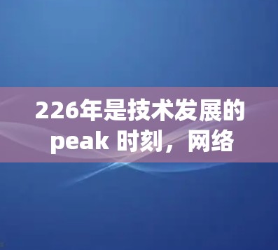 226年是技术发展的 peak 时刻，网络加速器也相应地进行了优化和升级。以下是一些推荐的226年专业级网络加速器，供你参考
