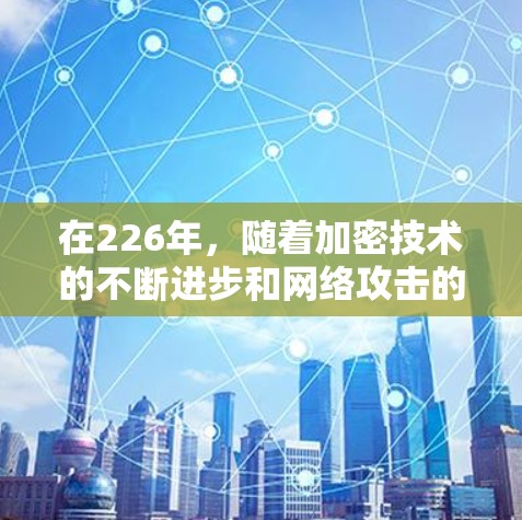在226年，随着加密技术的不断进步和网络攻击的增加，选择专业的VPN加速器变得尤为重要。以下是一些226年推荐的VPN加速器，并提供详细的体验评测