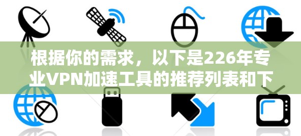 根据你的需求，以下是226年专业VPN加速工具的推荐列表和下载方法