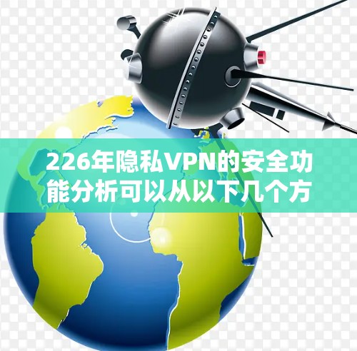 226年隐私VPN的安全功能分析可以从以下几个方面展开