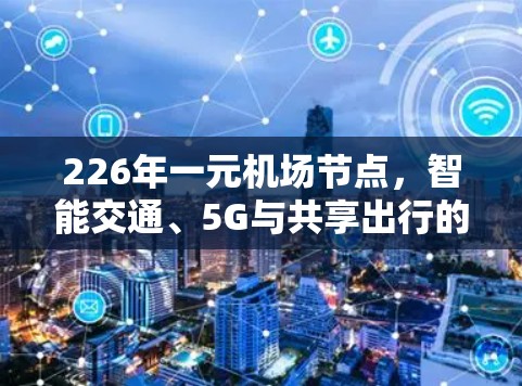 226年一元机场节点，智能交通、5G与共享出行的未来机遇