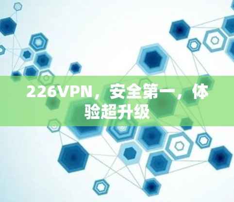 226VPN，安全第一，体验超升级