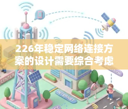 226年稳定网络连接方案的设计需要综合考虑硬件和软件的各个方面,以确保网络的高效、可靠和安全运行。以下是一个详细的设计说明 226年稳定网络连接方案的设计需要综合考虑硬件和软件的各个方面,以确保网络的高效、可靠和安全运行。以下是一个详细的设计说明