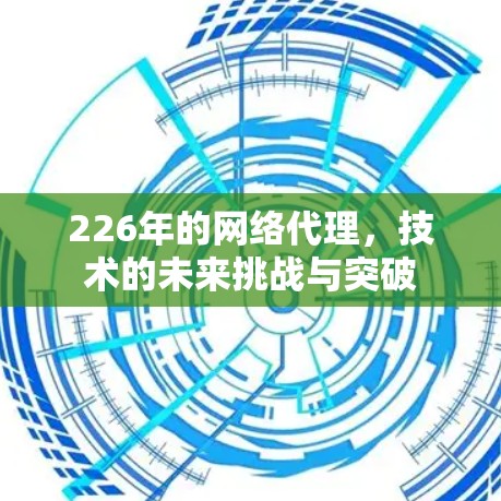 226年的网络代理，技术的未来挑战与突破