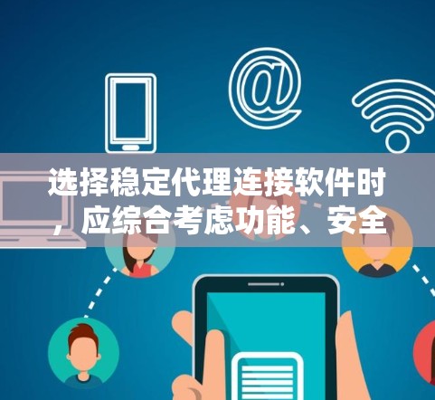 选择稳定代理连接软件时，应综合考虑功能、安全性、易用性、更新兼容性和预算等因素。以下是对稳定代理连接软件的选择指南