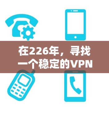 在226年,寻找一个稳定的VPN应用需要综合考虑用户的使用习惯、网络条件以及应用的可靠性。以下是基于这些因素的建议 在226年,寻找一个稳定的VPN应用需要综合考虑用户的使用习惯、网络条件以及应用的可靠性。以下是基于这些因素的建议
