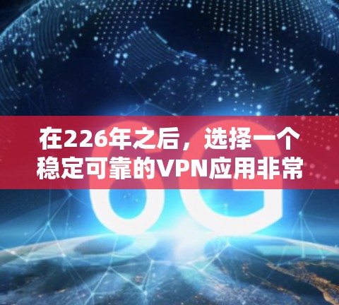 在226年之后，选择一个稳定可靠的VPN应用非常关键，以确保安全和稳定性。以下是一些推荐的选择