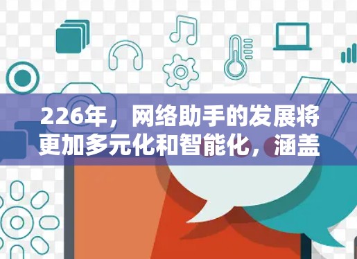 226年，网络助手的发展将更加多元化和智能化，涵盖多种需求，包括智能设备、5G接入、端到端协议、视频会议等。以下是226年最全的网络助手推荐