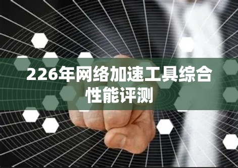 226年网络加速工具综合性能评测