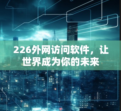 226外网访问软件，让世界成为你的未来
