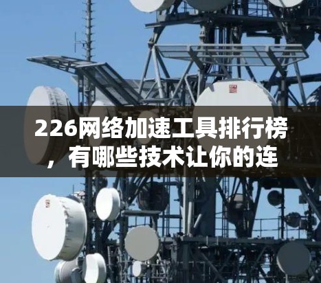 226网络加速工具排行榜，有哪些技术让你的连接更顺畅？