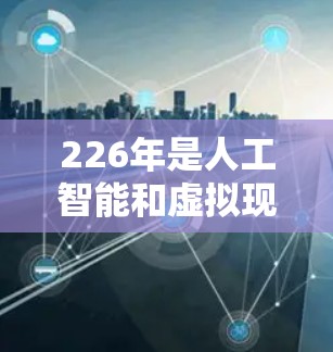 226年是人工智能和虚拟现实（VR）增强现实（AR）技术发展的关键年份，这些技术的发展和应用将推动加速器市场的增长。以下是一些可能在226年成为热门加速器领域的趋势和平台