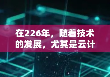 在226年，随着技术的发展，尤其是云计算、5G网络和元宇宙的普及，人们对VPN的需求可能会有所变化。以下是一些在226年热门VPN<strong>梯子</strong>推荐，帮助您更好地适应未来