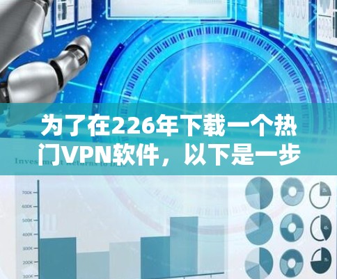为了在226年下载一个热门VPN软件，以下是一步步的建议