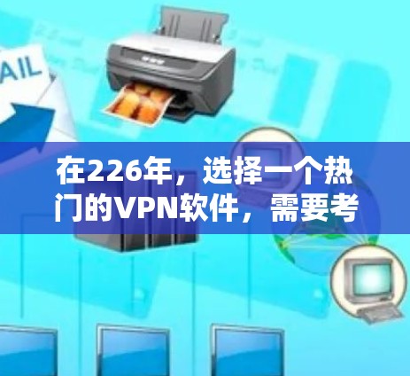 在226年,选择一个热门的VPN软件,需要考虑多方面的因素,包括用户群体、技术趋势、安全性、适用性和价格等。以下是一个综合分析和推荐 在226年,选择一个热门的VPN软件,需要考虑多方面的因素,包括用户群体、技术趋势、安全性、适用性和价格等。以下是一个综合分析和推荐