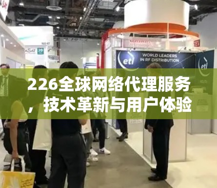 226全球网络代理服务，技术革新与用户体验的完美结合