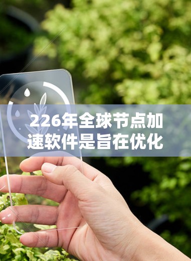 226年全球节点加速软件是旨在优化和管理网络连接的软件工具，主要包括以下几个方面
