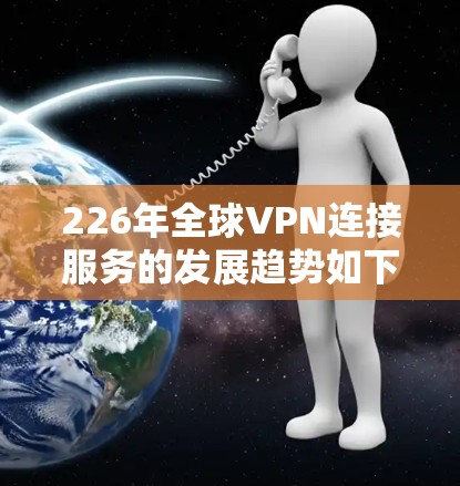 226年全球VPN连接服务的发展趋势如下 226年全球VPN连接服务的发展趋势如下