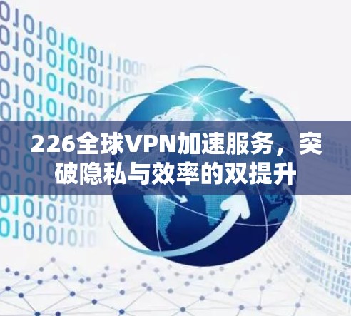 226全球VPN加速服务，突破隐私与效率的双提升
