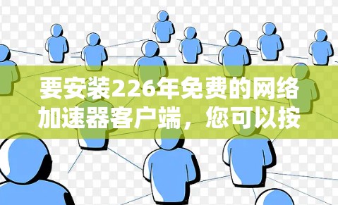 要安装226年免费的网络加速器客户端，您可以按照以下步骤进行