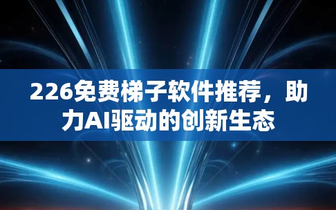 226免费<strong>梯子</strong>软件推荐，助力AI驱动的创新生态