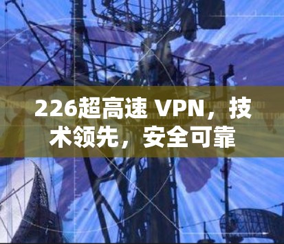 226超高速 VPN，技术领先，安全可靠