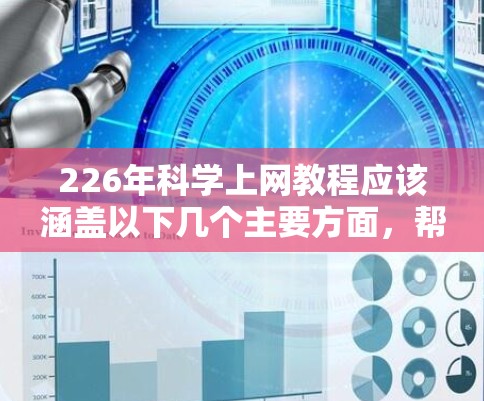 226年<strong>科学上网</strong>教程应该涵盖以下几个主要方面，帮助用户高效利用互联网，防范网络威胁，保护个人隐私和数据安全